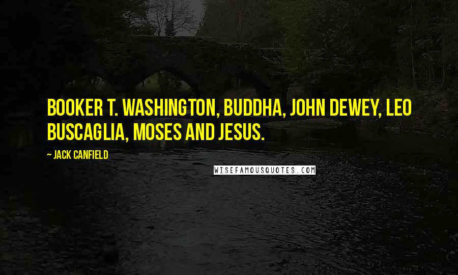 Jack Canfield Quotes: Booker T. Washington, Buddha, John Dewey, Leo Buscaglia, Moses and Jesus.