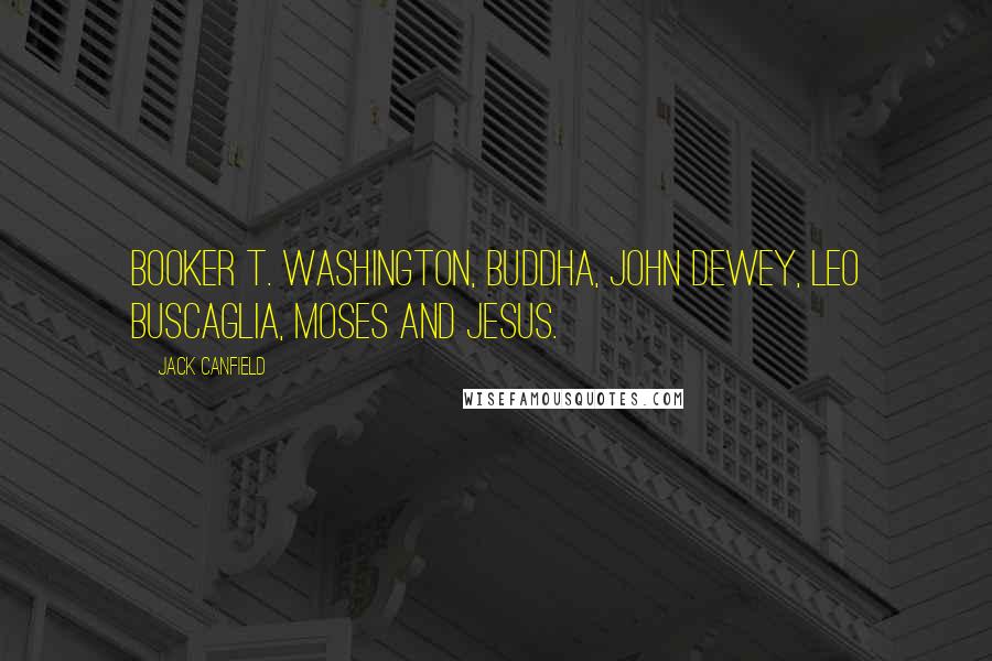 Jack Canfield Quotes: Booker T. Washington, Buddha, John Dewey, Leo Buscaglia, Moses and Jesus.