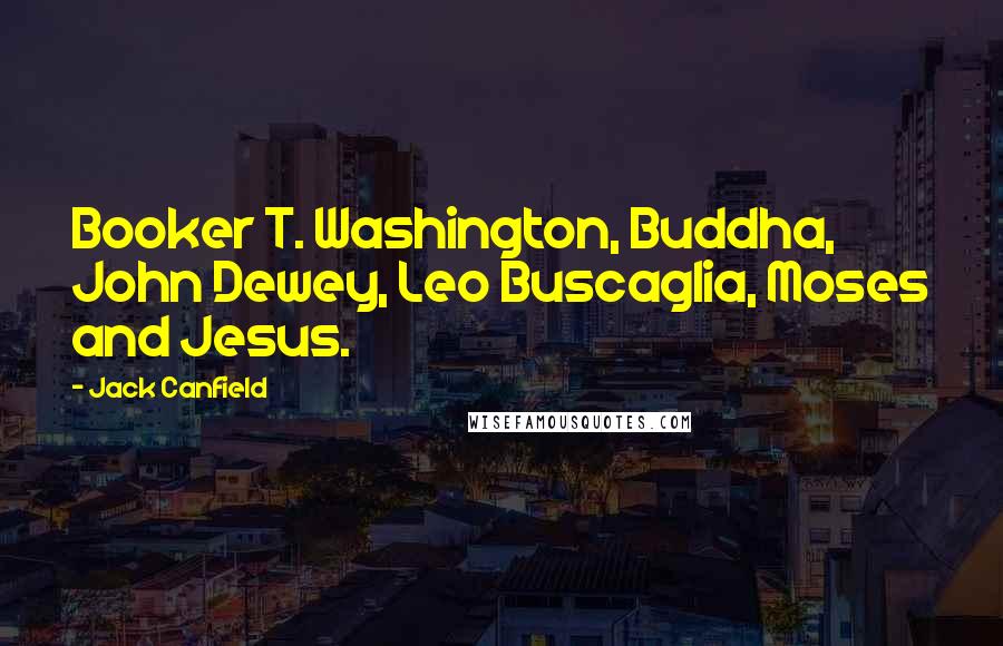 Jack Canfield Quotes: Booker T. Washington, Buddha, John Dewey, Leo Buscaglia, Moses and Jesus.