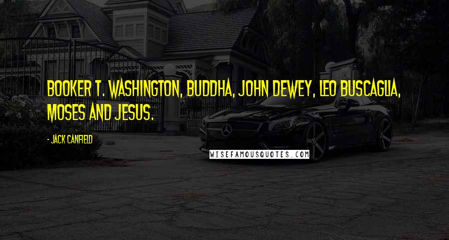 Jack Canfield Quotes: Booker T. Washington, Buddha, John Dewey, Leo Buscaglia, Moses and Jesus.