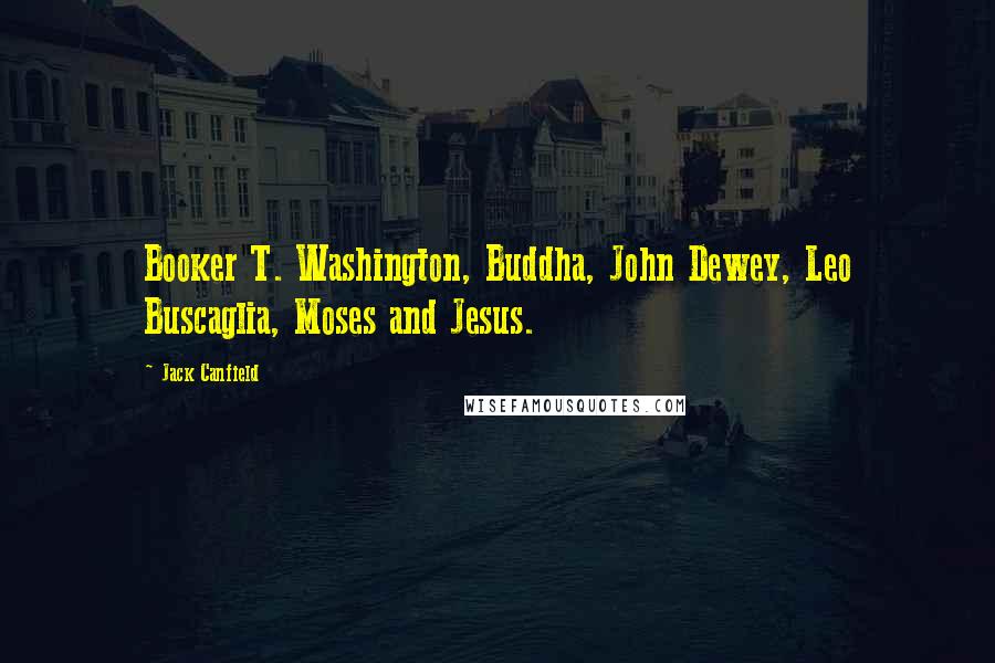 Jack Canfield Quotes: Booker T. Washington, Buddha, John Dewey, Leo Buscaglia, Moses and Jesus.