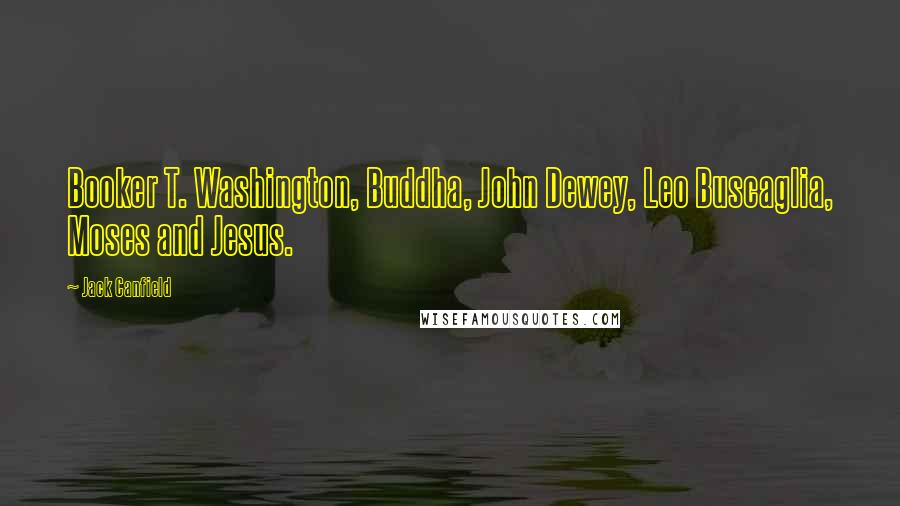 Jack Canfield Quotes: Booker T. Washington, Buddha, John Dewey, Leo Buscaglia, Moses and Jesus.