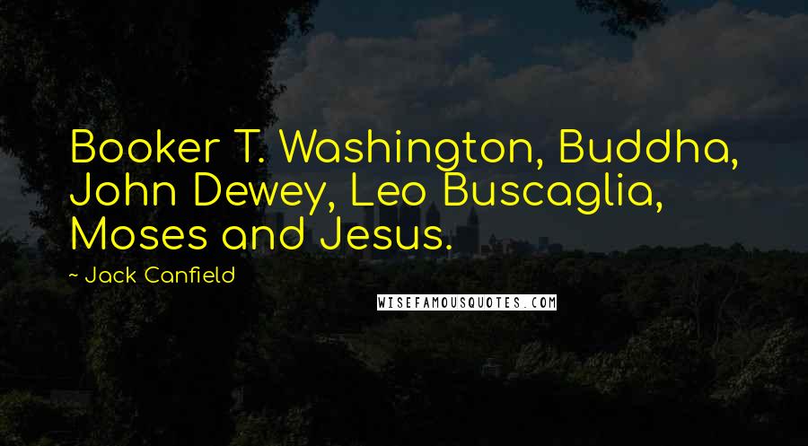 Jack Canfield Quotes: Booker T. Washington, Buddha, John Dewey, Leo Buscaglia, Moses and Jesus.
