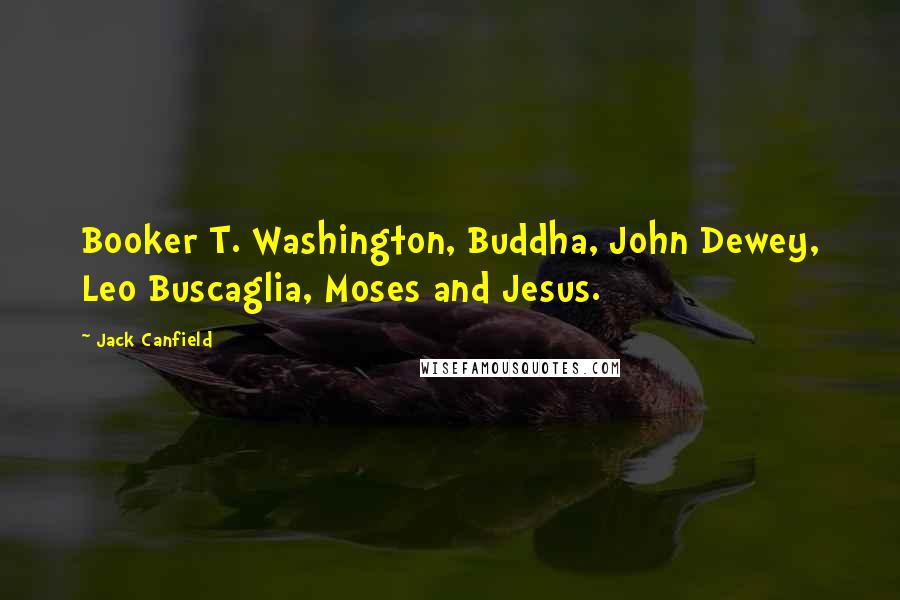 Jack Canfield Quotes: Booker T. Washington, Buddha, John Dewey, Leo Buscaglia, Moses and Jesus.