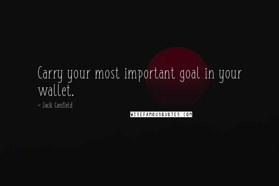 Jack Canfield Quotes: Carry your most important goal in your wallet.