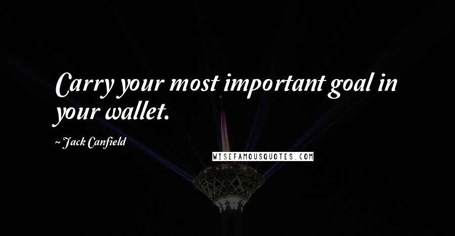Jack Canfield Quotes: Carry your most important goal in your wallet.