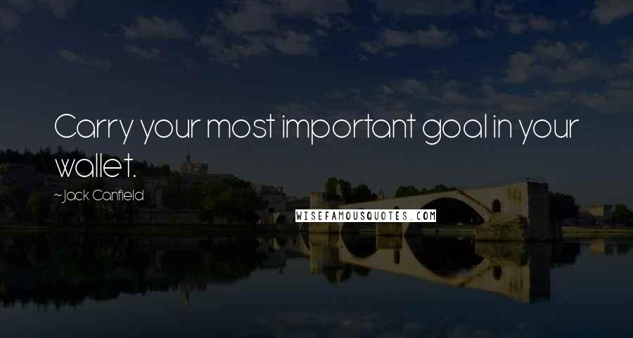 Jack Canfield Quotes: Carry your most important goal in your wallet.