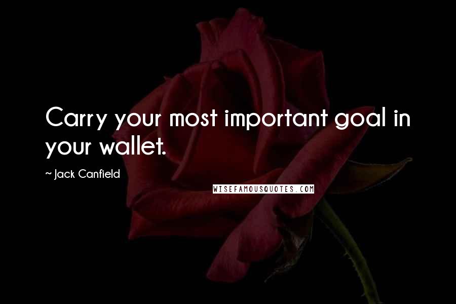Jack Canfield Quotes: Carry your most important goal in your wallet.