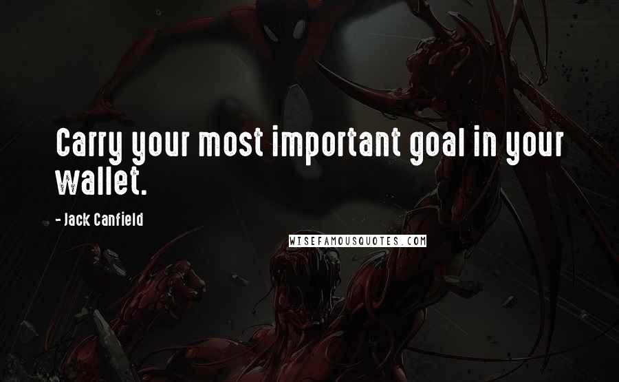 Jack Canfield Quotes: Carry your most important goal in your wallet.