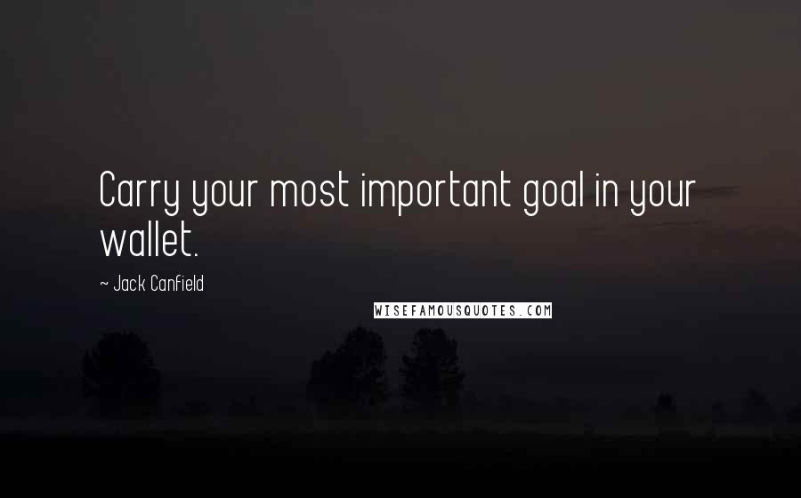 Jack Canfield Quotes: Carry your most important goal in your wallet.