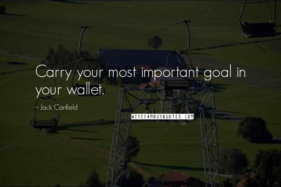 Jack Canfield Quotes: Carry your most important goal in your wallet.