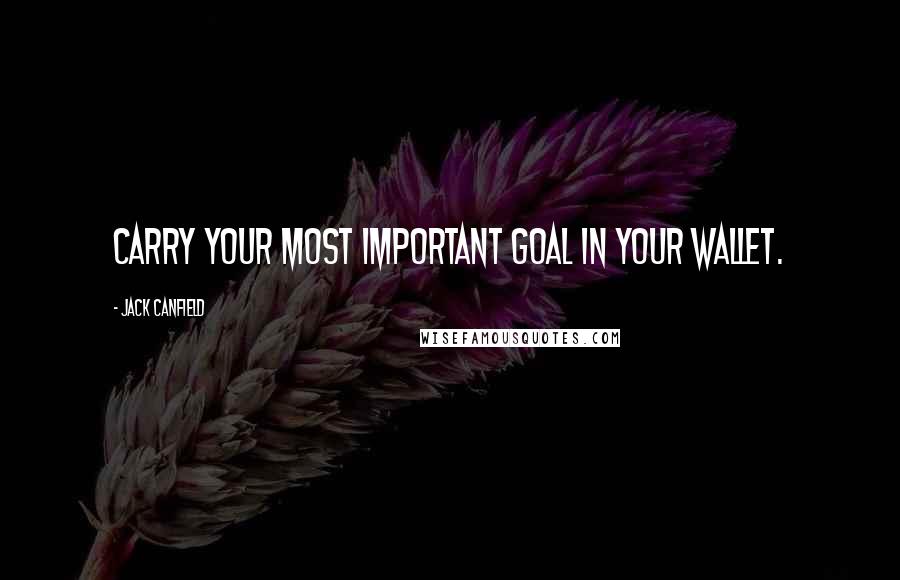 Jack Canfield Quotes: Carry your most important goal in your wallet.