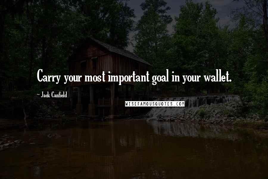 Jack Canfield Quotes: Carry your most important goal in your wallet.