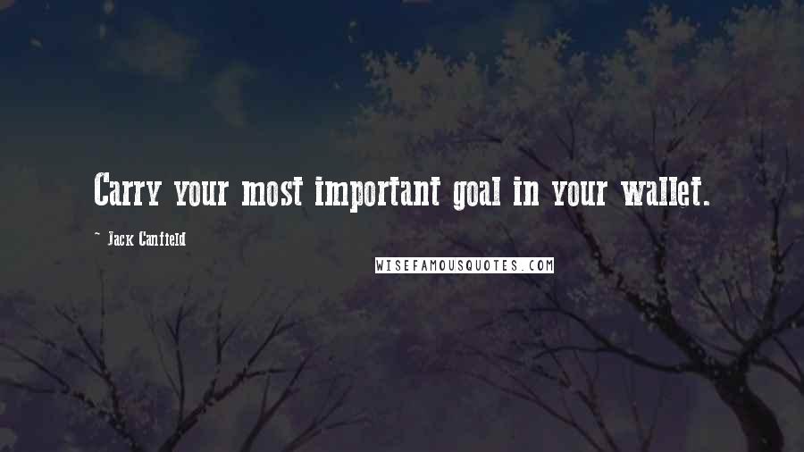Jack Canfield Quotes: Carry your most important goal in your wallet.