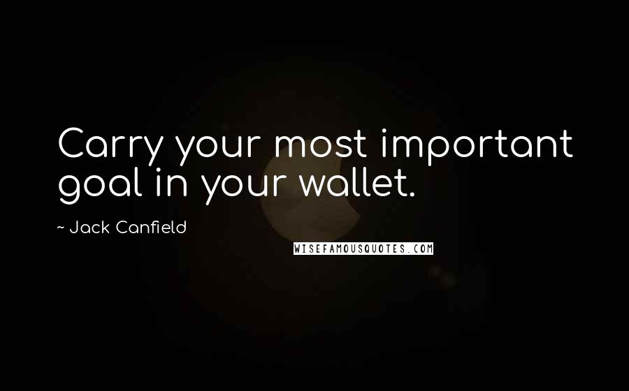 Jack Canfield Quotes: Carry your most important goal in your wallet.