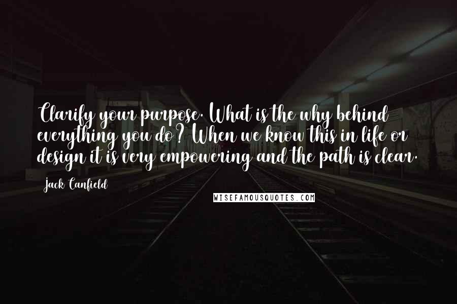 Jack Canfield Quotes: Clarify your purpose. What is the why behind everything you do? When we know this in life or design it is very empowering and the path is clear.