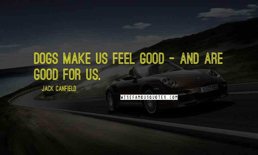 Jack Canfield Quotes: Dogs make us feel good - and are good for us.
