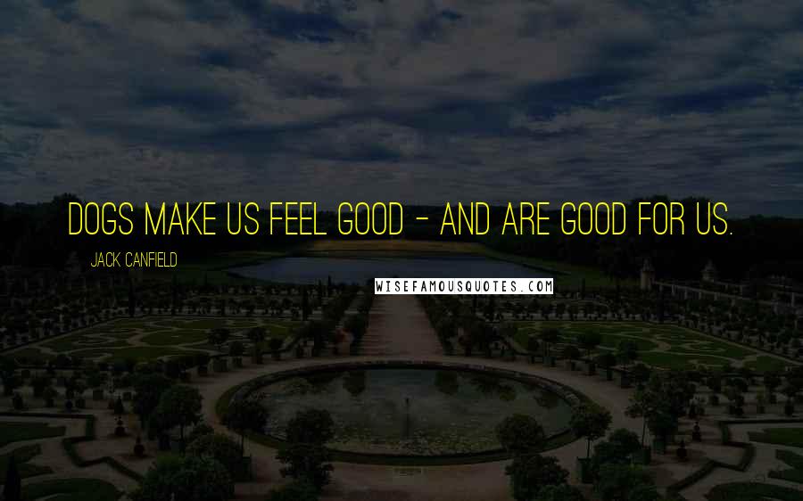 Jack Canfield Quotes: Dogs make us feel good - and are good for us.