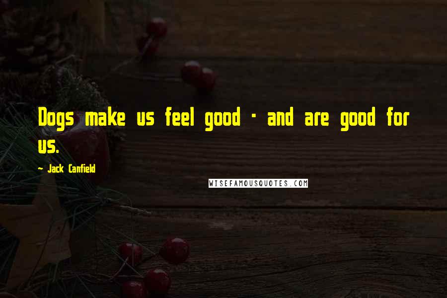 Jack Canfield Quotes: Dogs make us feel good - and are good for us.
