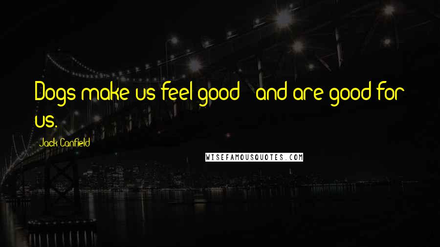 Jack Canfield Quotes: Dogs make us feel good - and are good for us.