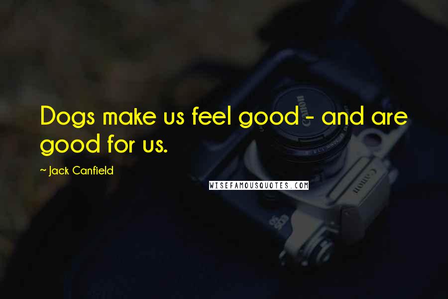 Jack Canfield Quotes: Dogs make us feel good - and are good for us.