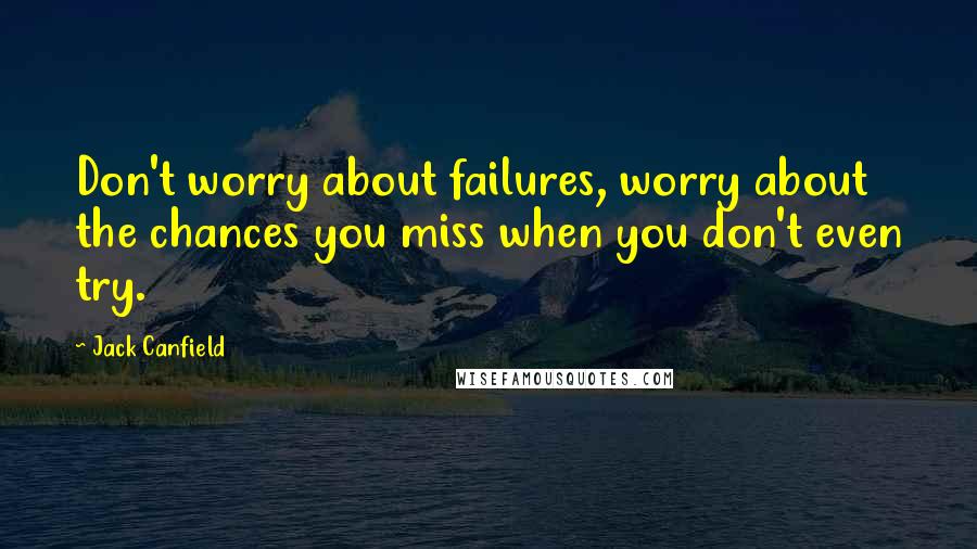 Jack Canfield Quotes: Don't worry about failures, worry about the chances you miss when you don't even try.