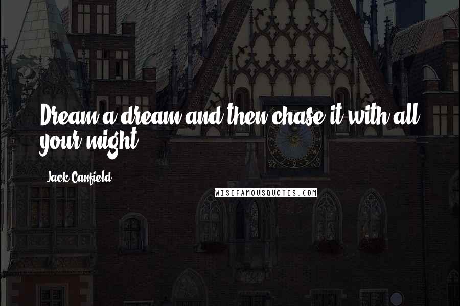 Jack Canfield Quotes: Dream a dream and then chase it with all your might!