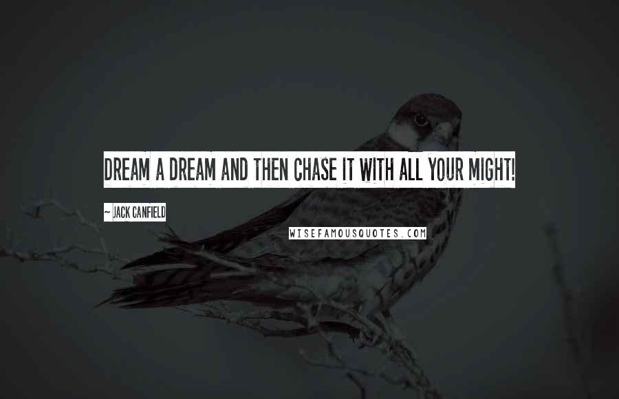Jack Canfield Quotes: Dream a dream and then chase it with all your might!