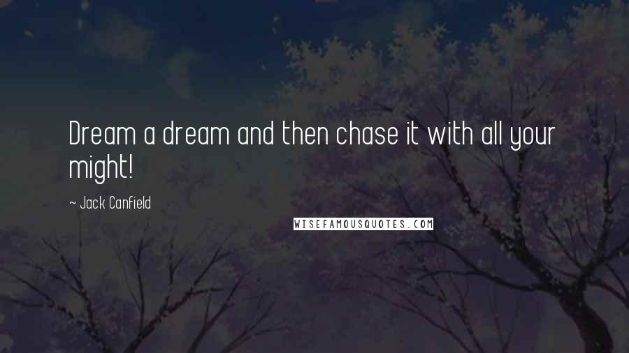 Jack Canfield Quotes: Dream a dream and then chase it with all your might!