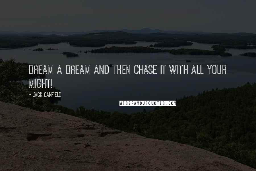 Jack Canfield Quotes: Dream a dream and then chase it with all your might!