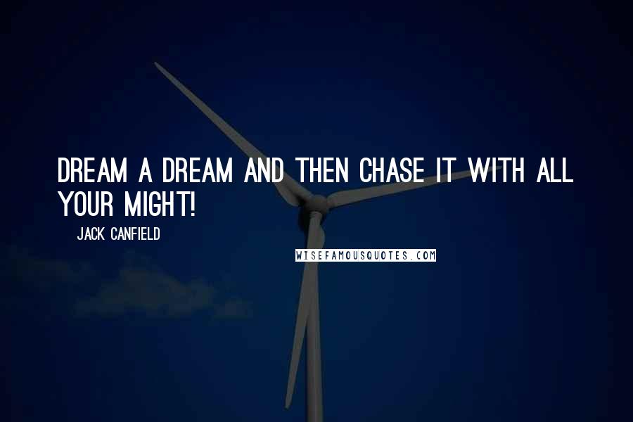 Jack Canfield Quotes: Dream a dream and then chase it with all your might!