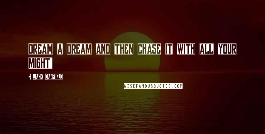 Jack Canfield Quotes: Dream a dream and then chase it with all your might!