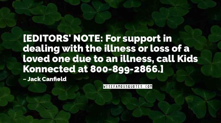 Jack Canfield Quotes: [EDITORS' NOTE: For support in dealing with the illness or loss of a loved one due to an illness, call Kids Konnected at 800-899-2866.]