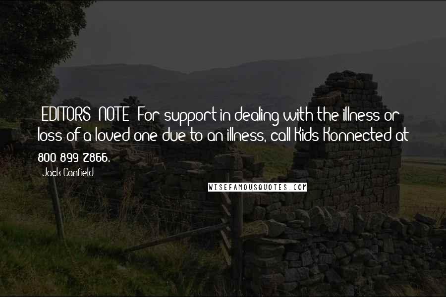Jack Canfield Quotes: [EDITORS' NOTE: For support in dealing with the illness or loss of a loved one due to an illness, call Kids Konnected at 800-899-2866.]