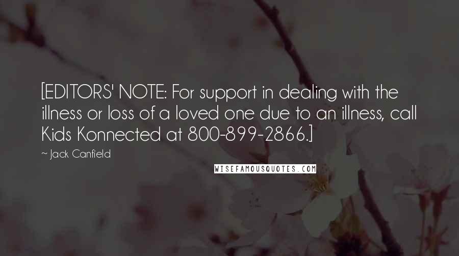 Jack Canfield Quotes: [EDITORS' NOTE: For support in dealing with the illness or loss of a loved one due to an illness, call Kids Konnected at 800-899-2866.]