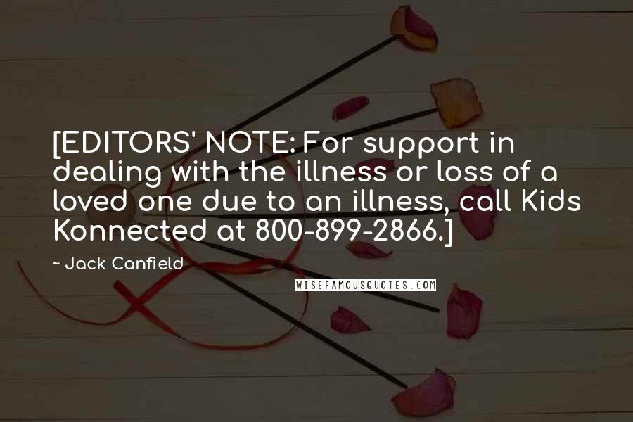 Jack Canfield Quotes: [EDITORS' NOTE: For support in dealing with the illness or loss of a loved one due to an illness, call Kids Konnected at 800-899-2866.]