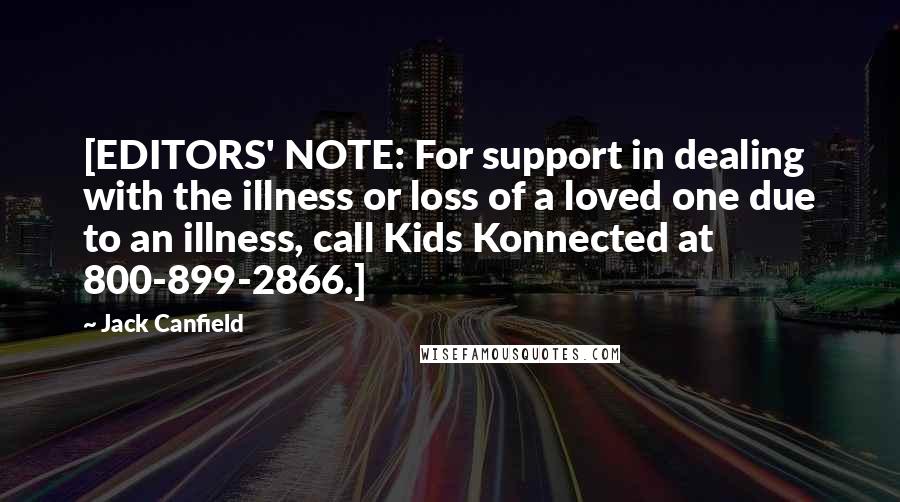 Jack Canfield Quotes: [EDITORS' NOTE: For support in dealing with the illness or loss of a loved one due to an illness, call Kids Konnected at 800-899-2866.]