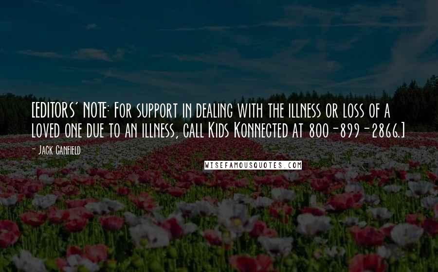 Jack Canfield Quotes: [EDITORS' NOTE: For support in dealing with the illness or loss of a loved one due to an illness, call Kids Konnected at 800-899-2866.]