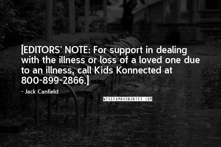 Jack Canfield Quotes: [EDITORS' NOTE: For support in dealing with the illness or loss of a loved one due to an illness, call Kids Konnected at 800-899-2866.]