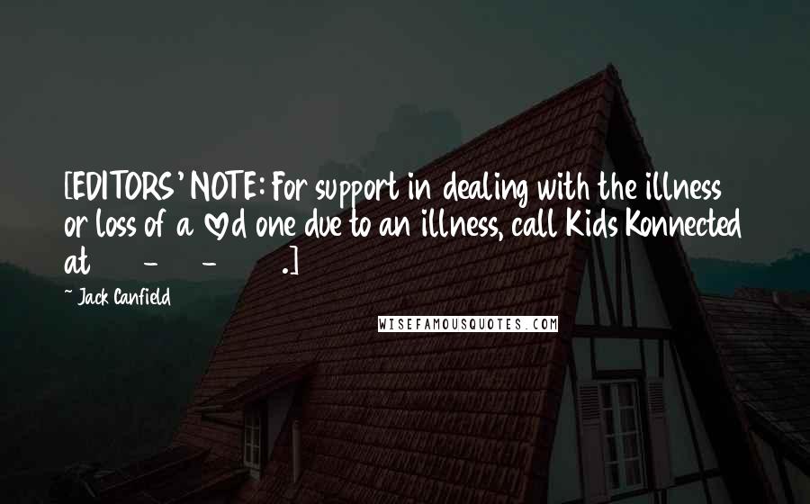 Jack Canfield Quotes: [EDITORS' NOTE: For support in dealing with the illness or loss of a loved one due to an illness, call Kids Konnected at 800-899-2866.]