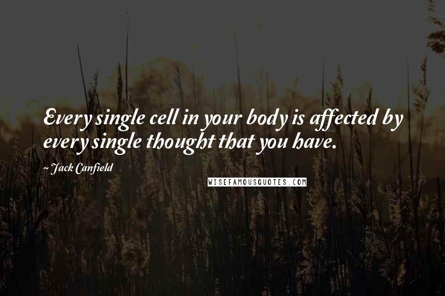 Jack Canfield Quotes: Every single cell in your body is affected by every single thought that you have.