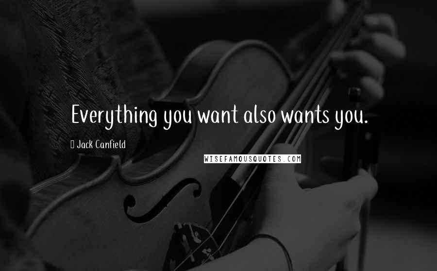 Jack Canfield Quotes: Everything you want also wants you.