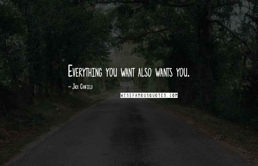 Jack Canfield Quotes: Everything you want also wants you.