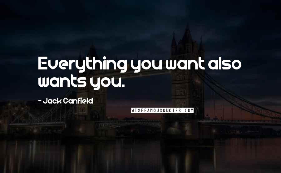 Jack Canfield Quotes: Everything you want also wants you.