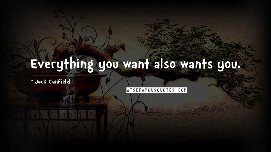 Jack Canfield Quotes: Everything you want also wants you.