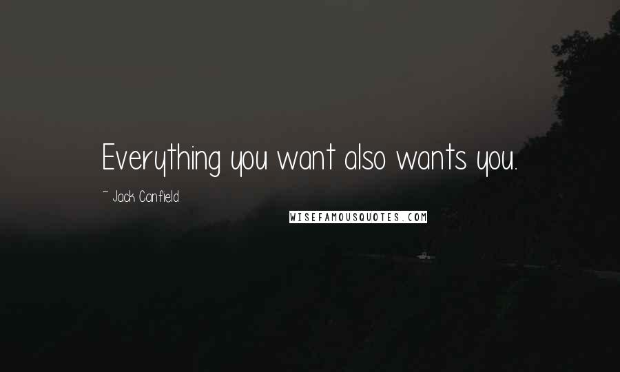 Jack Canfield Quotes: Everything you want also wants you.