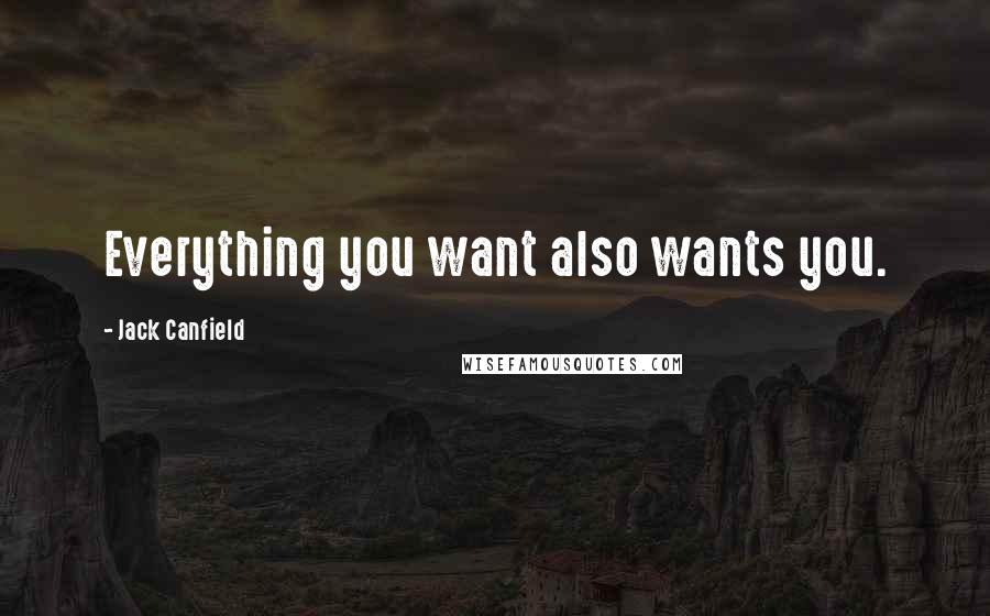 Jack Canfield Quotes: Everything you want also wants you.