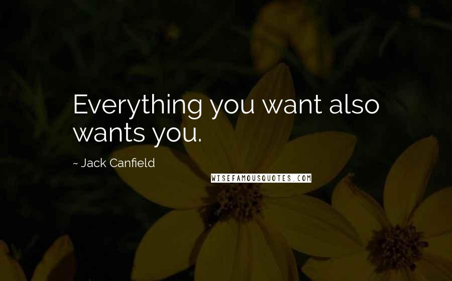 Jack Canfield Quotes: Everything you want also wants you.