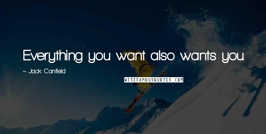 Jack Canfield Quotes: Everything you want also wants you.
