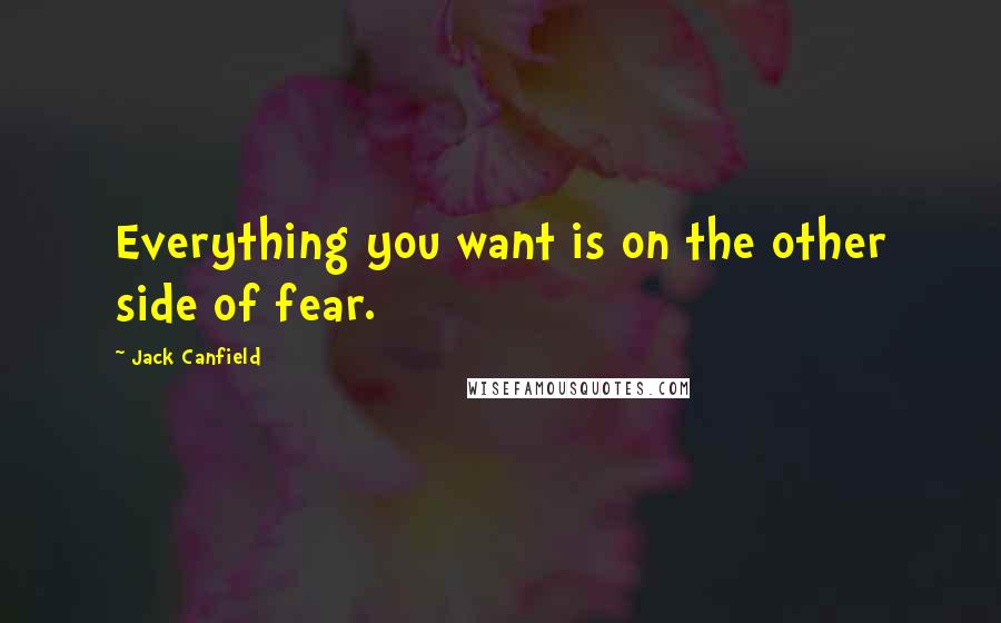 Jack Canfield Quotes: Everything you want is on the other side of fear.